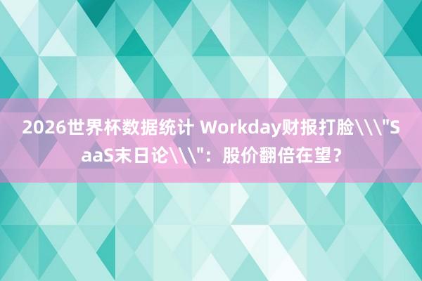 2026世界杯数据统计 Workday财报打脸\