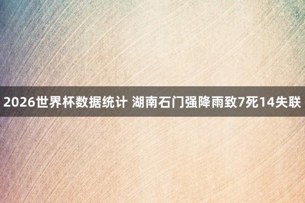 2026世界杯数据统计 湖南石门强降雨致7死14失联