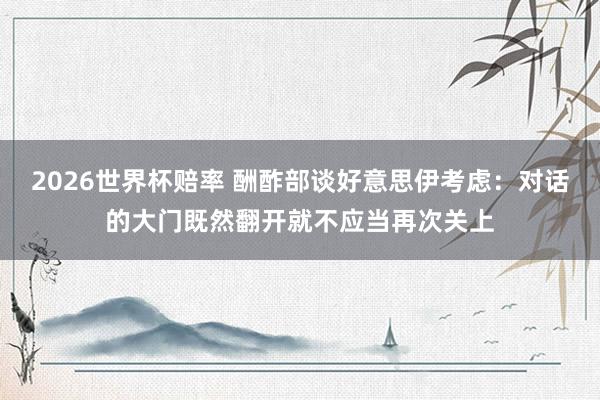 2026世界杯赔率 酬酢部谈好意思伊考虑：对话的大门既然翻开就不应当再次关上