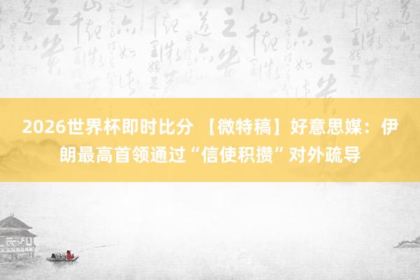 2026世界杯即时比分 【微特稿】好意思媒：伊朗最高首领通过“信使积攒”对外疏导