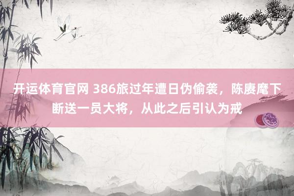 开运体育官网 386旅过年遭日伪偷袭，陈赓麾下断送一员大将，从此之后引认为戒