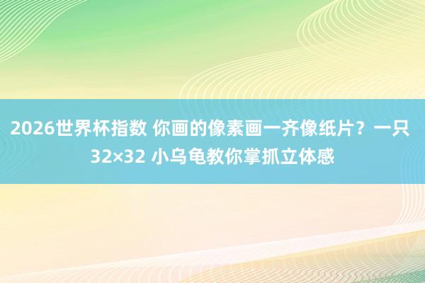 2026世界杯指数 你画的像素画一齐像纸片？一只 32×32 小乌龟教你掌抓立体感