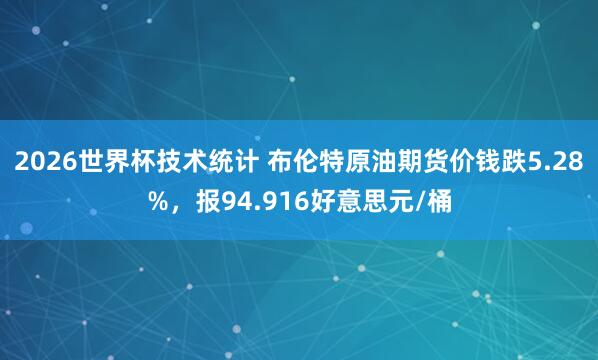 2026世界杯技术统计 布伦特原油期货价钱跌5.28%，报94.916好意思元/桶