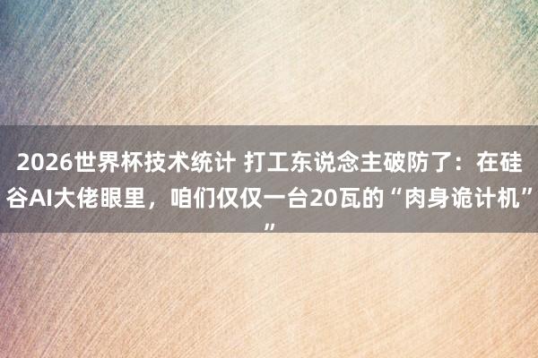 2026世界杯技术统计 打工东说念主破防了：在硅谷AI大佬眼里，咱们仅仅一台20瓦的“肉身诡计机”
