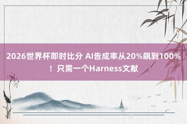 2026世界杯即时比分 AI告成率从20%飙到100%！只需一个Harness文献
