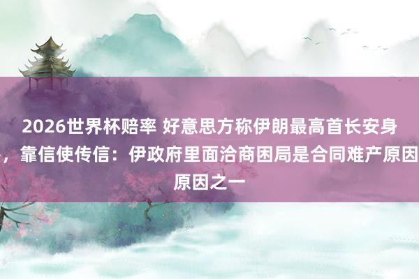 2026世界杯赔率 好意思方称伊朗最高首长安身地堡，靠信使传信：伊政府里面洽商困局是合同难产原因之一