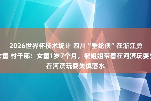 2026世界杯技术统计 四川“垂纶侠”在浙江勇救坠河女童 村干部：女童1岁7个月，被姐姐带着在河滨玩耍失慎落水