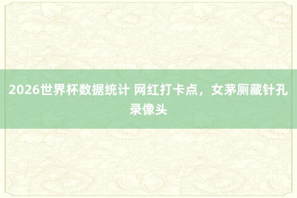 2026世界杯数据统计 网红打卡点，女茅厕藏针孔录像头