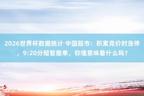 2026世界杯数据统计 中国股市：积累竞价时涨停，9:20分短暂撤单，你懂意味着什么吗？