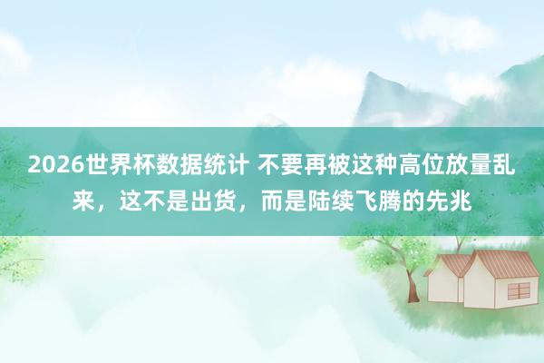 2026世界杯数据统计 不要再被这种高位放量乱来，这不是出货，而是陆续飞腾的先兆