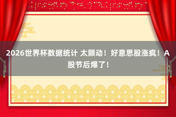 2026世界杯数据统计 太颤动！好意思股涨疯！A股节后爆了！