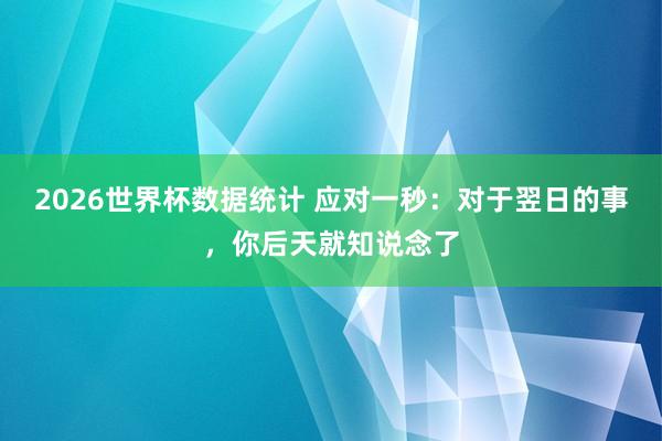 2026世界杯数据统计 应对一秒：对于翌日的事，你后天就知说念了