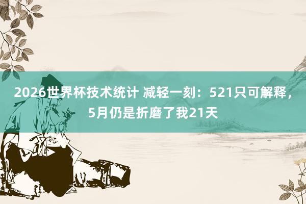 2026世界杯技术统计 减轻一刻：521只可解释，5月仍是折磨了我21天