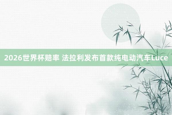 2026世界杯赔率 法拉利发布首款纯电动汽车Luce
