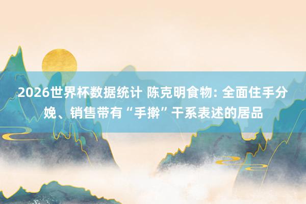 2026世界杯数据统计 陈克明食物: 全面住手分娩、销售带有“手擀”干系表述的居品