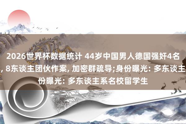 2026世界杯数据统计 44岁中国男人德国强奸4名中国女性后续， 8东谈主团伙作案， 加密群疏导;身份曝光: 多东谈主系名校留学生