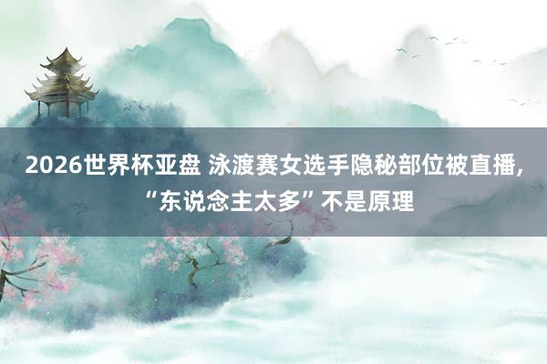 2026世界杯亚盘 泳渡赛女选手隐秘部位被直播， “东说念主太多”不是原理