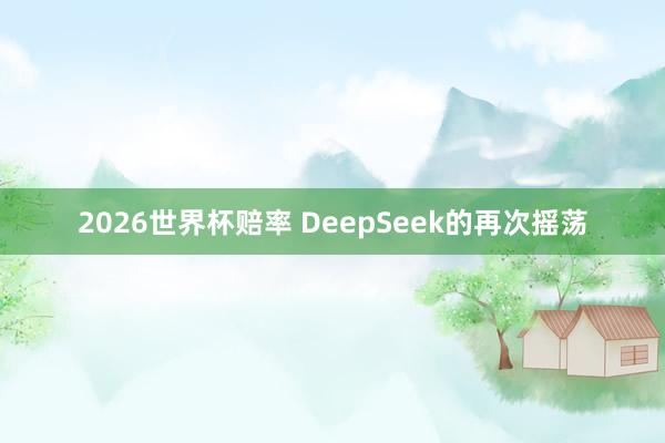 2026世界杯赔率 DeepSeek的再次摇荡