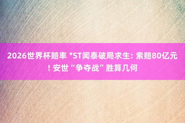 2026世界杯赔率 *ST闻泰破局求生: 索赔80亿元! 安世“争夺战”胜算几何
