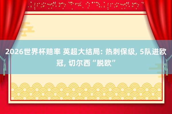 2026世界杯赔率 英超大结局: 热刺保级， 5队进欧冠， 切尔西“脱欧”