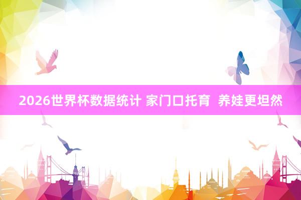 2026世界杯数据统计 家门口托育  养娃更坦然