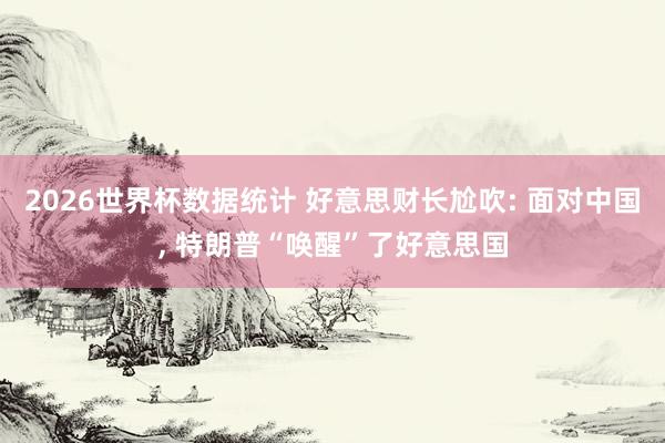 2026世界杯数据统计 好意思财长尬吹: 面对中国， 特朗普“唤醒”了好意思国