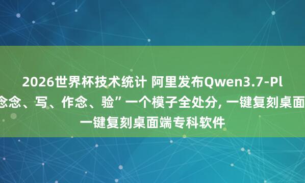 2026世界杯技术统计 阿里发布Qwen3.7-Plus， “看、念念、写、作念、验”一个模子全处分， 一键复刻桌面端专科软件