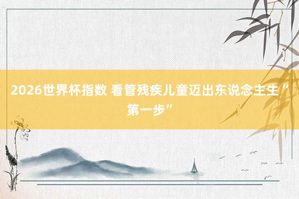 2026世界杯指数 看管残疾儿童迈出东说念主生“第一步”