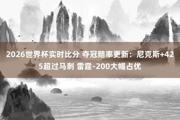 2026世界杯实时比分 夺冠赔率更新:尼克斯+425超过马刺 雷霆-200大幅占优