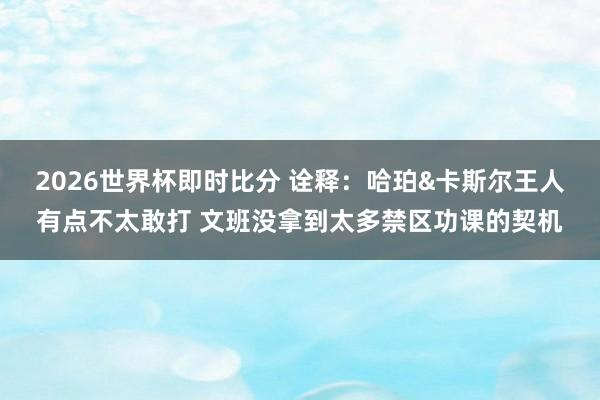2026世界杯即时比分 诠释:哈珀&卡斯尔王人有点不太敢打 文班没拿到太多禁区功课的契机