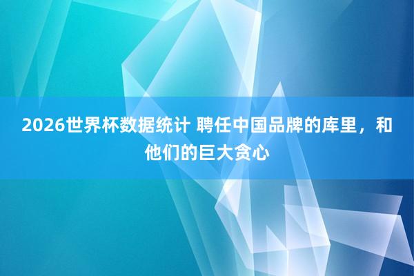2026世界杯数据统计 聘任中国品牌的库里,和他们的巨大贪心