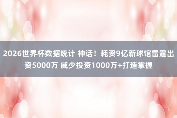 2026世界杯数据统计 神话！耗资9亿新球馆雷霆出资5000万 威少投资1000万+打造掌握