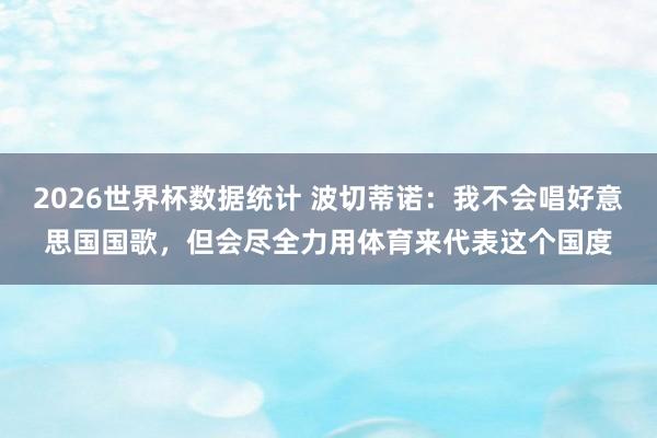 2026世界杯数据统计 波切蒂诺：我不会唱好意思国国歌，但会尽全力用体育来代表这个国度