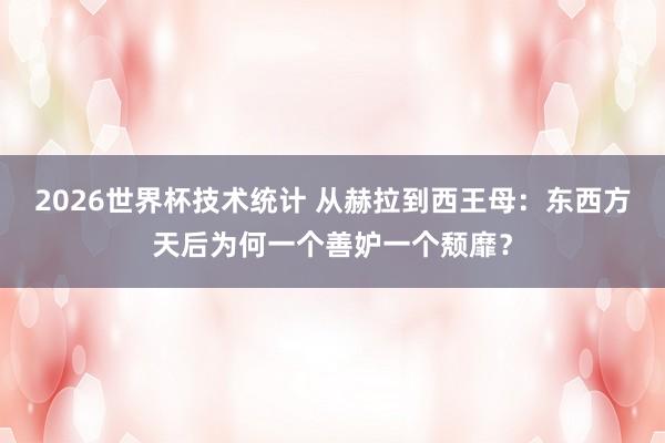2026世界杯技术统计 从赫拉到西王母:东西方天后为何一个善妒一个颓靡?
