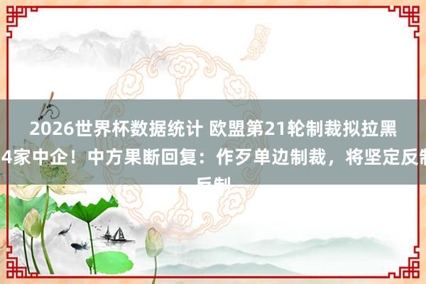 2026世界杯数据统计 欧盟第21轮制裁拟拉黑14家中企！中方果断回复：作歹单边制裁，将坚定反制