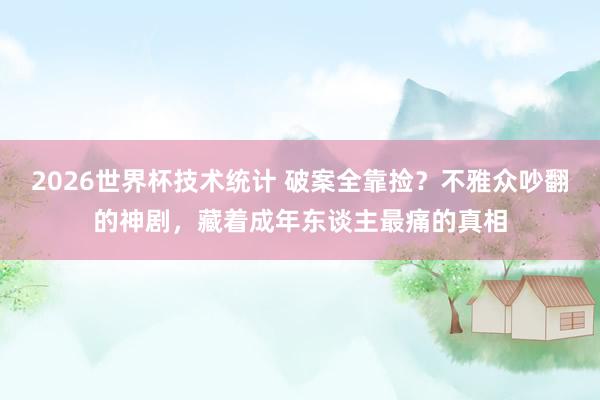 2026世界杯技术统计 破案全靠捡？不雅众吵翻的神剧，藏着成年东谈主最痛的真相