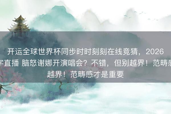 开运全球世界杯同步时时刻刻在线竞猜，2026世界杯文字直播 脑怒谢娜开演唱会？不错，但别越界！范畴感才是重要