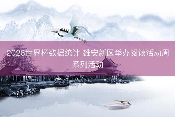 2026世界杯数据统计 雄安新区举办阅读活动周系列活动