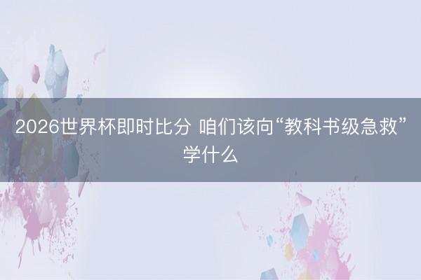 2026世界杯即时比分 咱们该向“教科书级急救”学什么