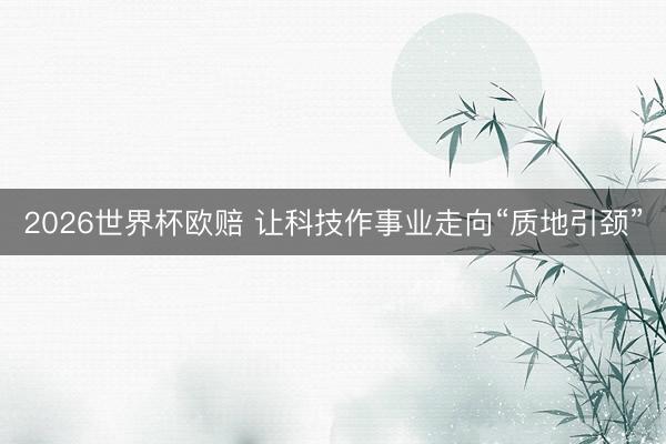 2026世界杯欧赔 让科技作事业走向“质地引颈”
