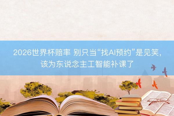 2026世界杯赔率 别只当“找AI预约”是见笑，该为东说念主工智能补课了