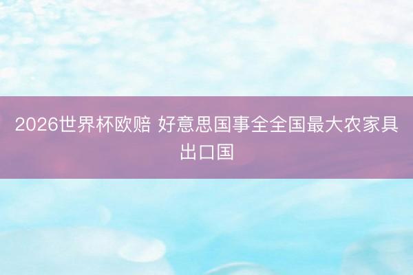 2026世界杯欧赔 好意思国事全全国最大农家具出口国