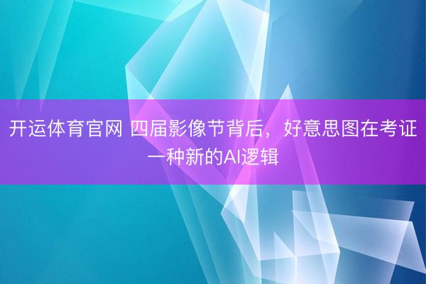 开运体育官网 四届影像节背后,好意思图在考证一种新的AI逻辑