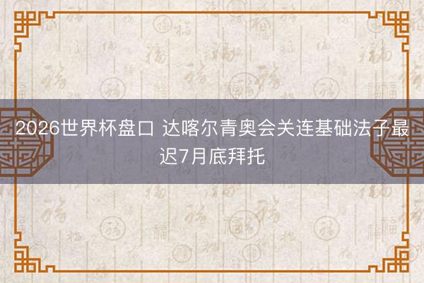 2026世界杯盘口 达喀尔青奥会关连基础法子最迟7月底拜托